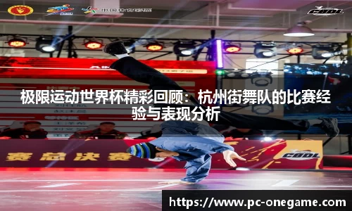 极限运动世界杯精彩回顾：杭州街舞队的比赛经验与表现分析