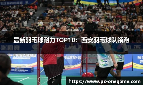 最新羽毛球耐力TOP10：西安羽毛球队领跑