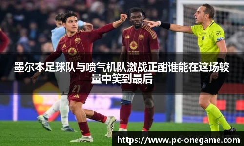 墨尔本足球队与喷气机队激战正酣谁能在这场较量中笑到最后